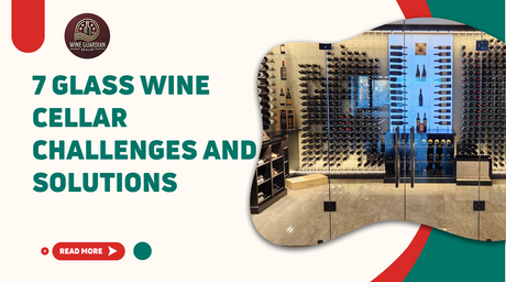 7 Glass Wine Cellar Challenges and Solutions | Wine Guardian Dealer